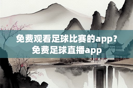 免费观看足球比赛的app？免费足球直播app