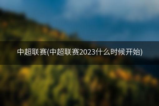 中超联赛(中超联赛2023什么时候开始)