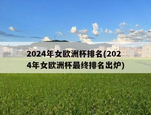 2024年女欧洲杯排名(2024年女欧洲杯最终排名出炉)