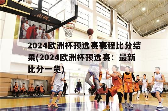 2024欧洲杯预选赛赛程比分结果(2024欧洲杯预选赛：最新比分一览)