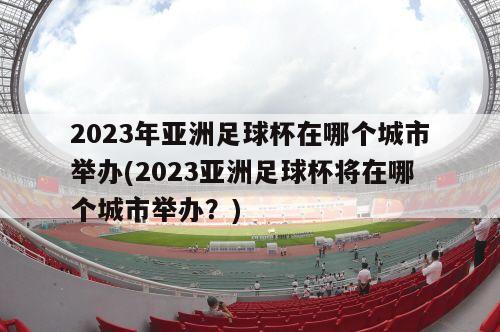 2023年亚洲足球杯在哪个城市举办(2023亚洲足球杯将在哪个城市举办？)