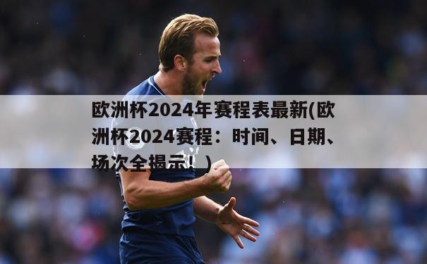 欧洲杯2024年赛程表最新(欧洲杯2024赛程：时间、日期、场次全揭示！)