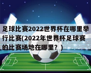 足球比赛2022世界杯在哪里举行比赛(2022年世界杯足球赛的比赛场地在哪里？)