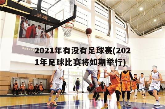 2021年有没有足球赛(2021年足球比赛将如期举行)