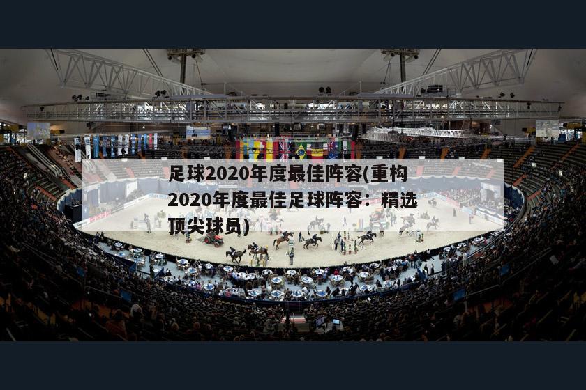 足球2020年度最佳阵容(重构2020年度最佳足球阵容：精选顶尖球员)