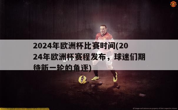 2024年欧洲杯比赛时间(2024年欧洲杯赛程发布，球迷们期待新一轮的角逐)