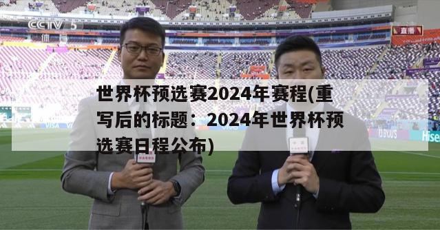 世界杯预选赛2024年赛程(重写后的标题：2024年世界杯预选赛日程公布)