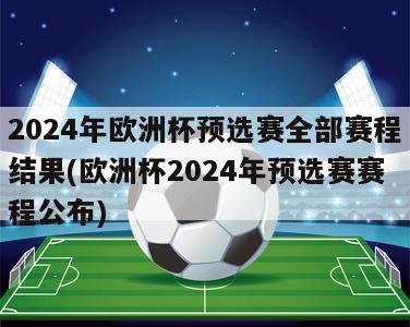 2024年欧洲杯预选赛全部赛程结果(欧洲杯2024年预选赛赛程公布)