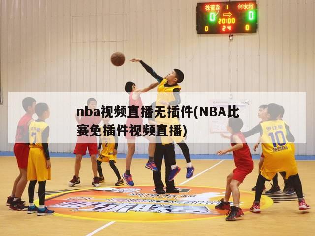 nba视频直播无插件(NBA比赛免插件视频直播)