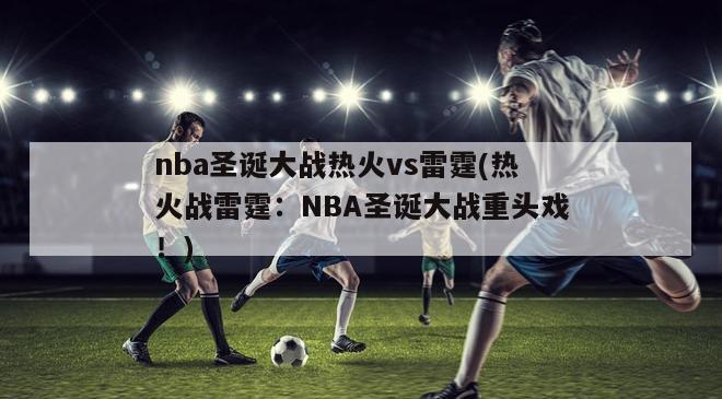 nba圣诞大战热火vs雷霆(热火战雷霆：NBA圣诞大战重头戏！)