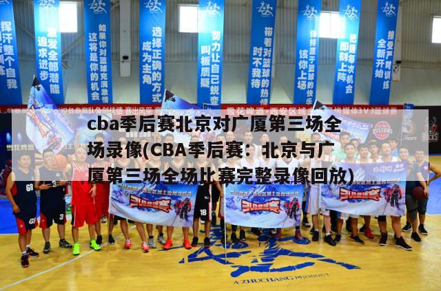 cba季后赛北京对广厦第三场全场录像(CBA季后赛：北京与广厦第三场全场比赛完整录像回放)