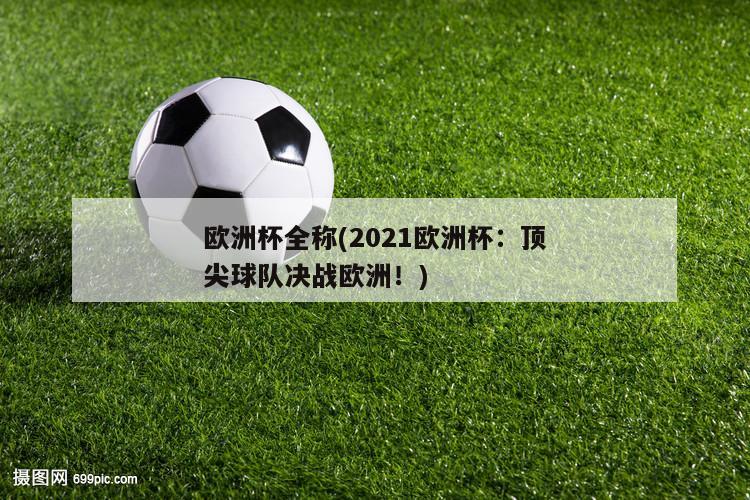 欧洲杯全称(2021欧洲杯：顶尖球队决战欧洲！)