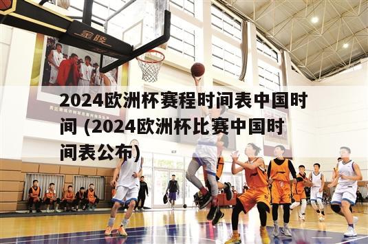 2024欧洲杯赛程时间表中国时间 (2024欧洲杯比赛中国时间表公布)