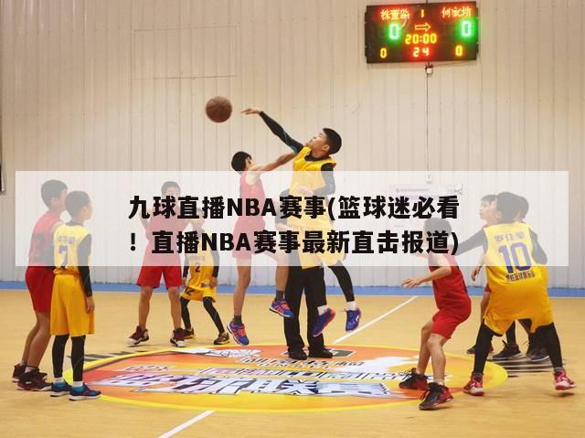 九球直播NBA赛事(篮球迷必看！直播NBA赛事最新直击报道)