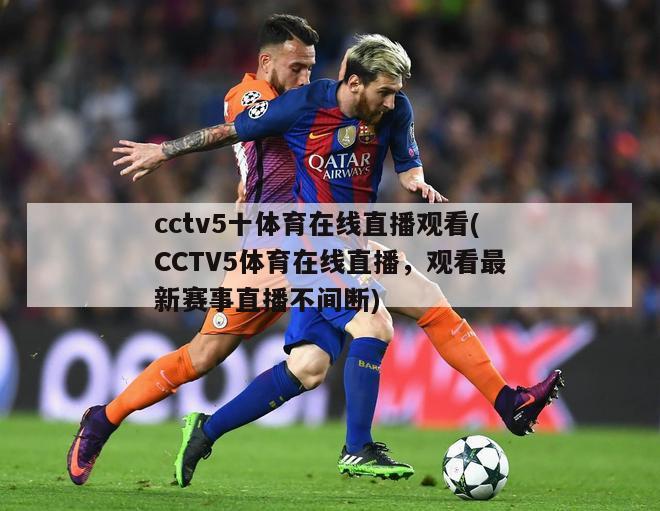 cctv5十体育在线直播观看(CCTV5体育在线直播，观看最新赛事直播不间断)