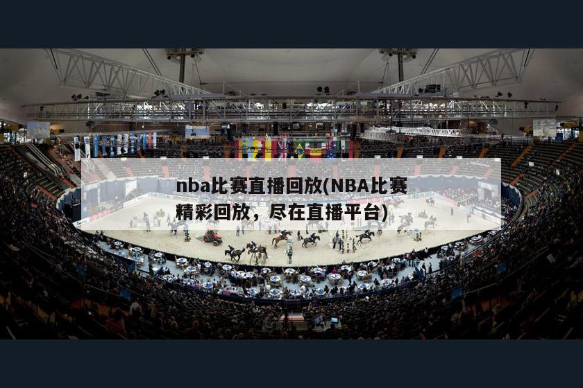 nba比赛直播回放(NBA比赛精彩回放，尽在直播平台)