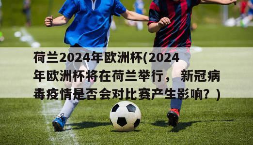 荷兰2024年欧洲杯(2024年欧洲杯将在荷兰举行， 新冠病毒疫情是否会对比赛产生影响？)