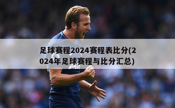 足球赛程2024赛程表比分(2024年足球赛程与比分汇总)