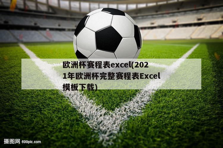 欧洲杯赛程表excel(2021年欧洲杯完整赛程表Excel模板下载)