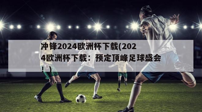 冲锋2024欧洲杯下载(2024欧洲杯下载：预定顶峰足球盛会！)