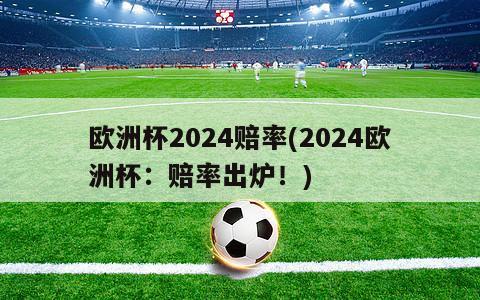 欧洲杯2024赔率(2024欧洲杯：赔率出炉！)