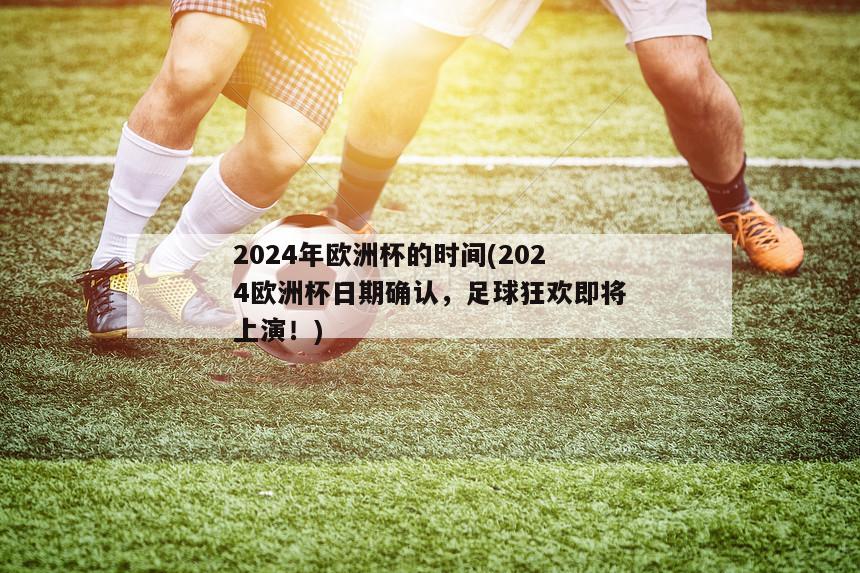 2024年欧洲杯的时间(2024欧洲杯日期确认，足球狂欢即将上演！)