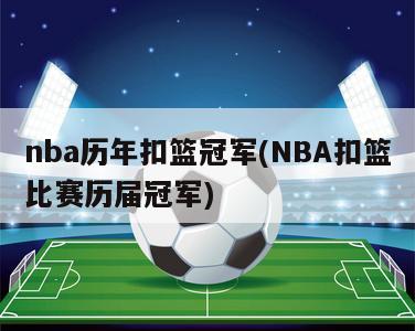 nba历年扣篮冠军(NBA扣篮比赛历届冠军)