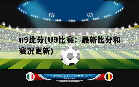 u9比分(U9比赛：最新比分和赛况更新)