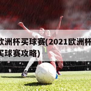 欧洲杯买球赛(2021欧洲杯：买球赛攻略)