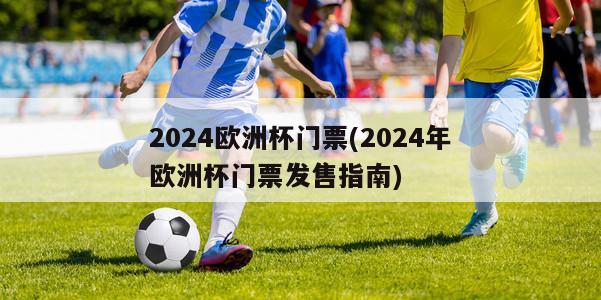 2024欧洲杯门票(2024年欧洲杯门票发售指南)