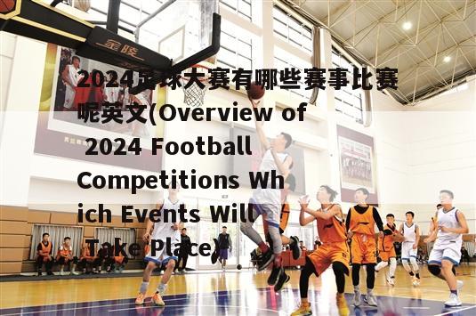 2024足球大赛有哪些赛事比赛呢英文(Overview of 2024 Football Competitions Which Events Will Take Place)