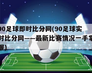 90足球即时比分网(90足球实时比分网——最新比赛情况一手掌握)