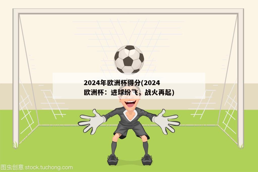 2024年欧洲杯得分(2024欧洲杯：进球纷飞，战火再起)